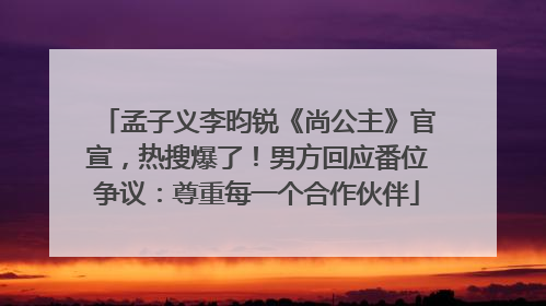 孟子义李昀锐《尚公主》官宣，热搜爆了！男方回应番位争议：尊重每一个合作伙伴