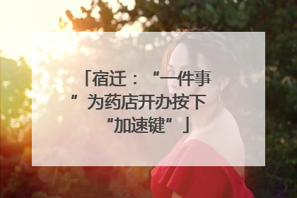 宿迁：“一件事”为药店开办按下“加速键”