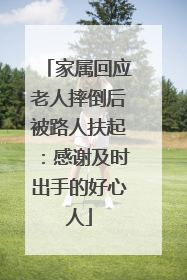 家属回应老人摔倒后被路人扶起：感谢及时出手的好心人