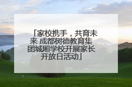 家校携手，共育未来 成都树德教育集团城厢学校开展家长开放日活动