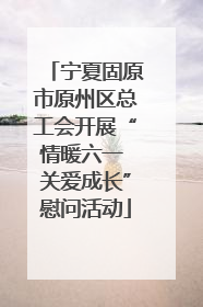 宁夏固原市原州区总工会开展“情暖六一 关爱成长”慰问活动