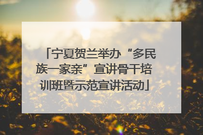 宁夏贺兰举办“多民族一家亲”宣讲骨干培训班暨示范宣讲活动