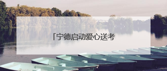 宁德启动爱心送考大型志愿服务活动