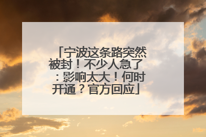 宁波这条路突然被封！不少人急了：影响太大！何时开通？官方回应