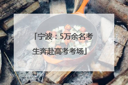 宁波：5万余名考生奔赴高考考场