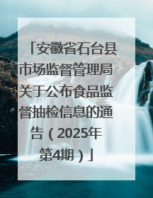 安徽省石台县市场监督管理局关于公布食品监督抽检信息的通告（2025年第4期）