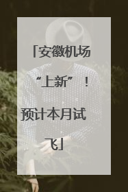 安徽机场“上新”！预计本月试飞