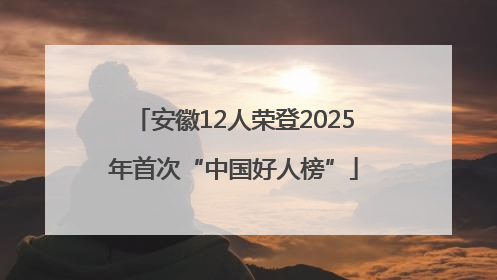 安徽12人荣登2025年首次“中国好人榜”