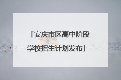 安庆市区高中阶段学校招生计划发布