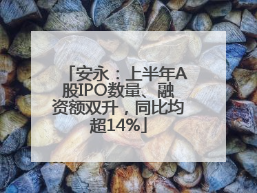 安永：上半年A股IPO数量、融资额双升，同比均超14%