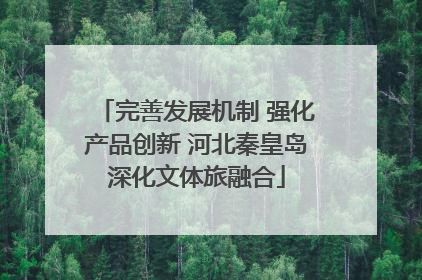 完善发展机制 强化产品创新 河北秦皇岛深化文体旅融合