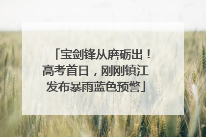 宝剑锋从磨砺出！高考首日，刚刚镇江发布暴雨蓝色预警