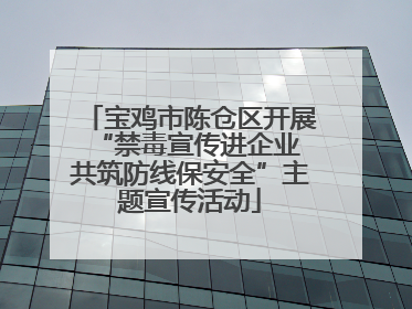 宝鸡市陈仓区开展“禁毒宣传进企业 共筑防线保安全”主题宣传活动