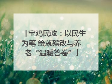 宝鸡民政：以民生为笔 绘就殡改与养老“温暖答卷”