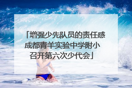 增强少先队员的责任感 成都青羊实验中学附小召开第六次少代会