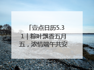 壹点日历5.31｜粽叶飘香五月五，浓情端午共安康！早安