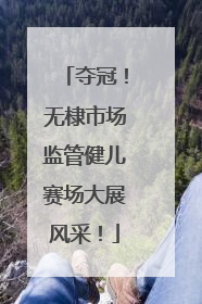 夺冠！无棣市场监管健儿赛场大展风采！