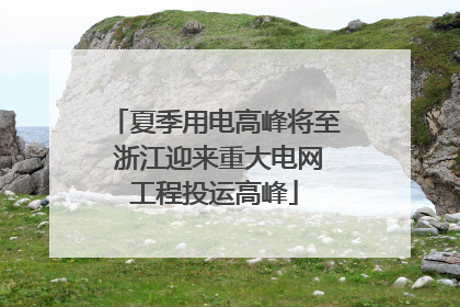 夏季用电高峰将至 浙江迎来重大电网工程投运高峰