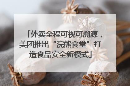 外卖全程可视可溯源，美团推出“浣熊食堂”打造食品安全新模式