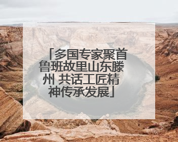多国专家聚首鲁班故里山东滕州 共话工匠精神传承发展