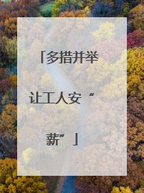 多措并举让工人安“薪”