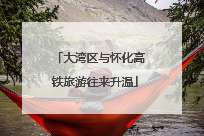 大湾区与怀化高铁旅游往来升温