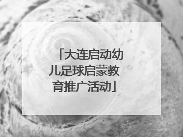 大连启动幼儿足球启蒙教育推广活动