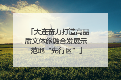 大连奋力打造高品质文体旅融合发展示范地“先行区”