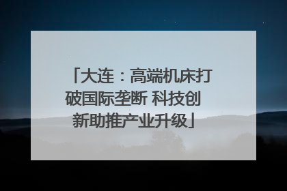 大连：高端机床打破国际垄断 科技创新助推产业升级