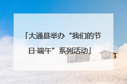 大通县举办“我们的节日·端午”系列活动