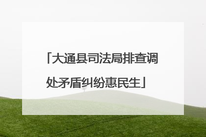 大通县司法局排查调处矛盾纠纷惠民生
