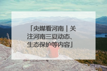 央媒看河南｜关注河南三夏动态、生态保护等内容