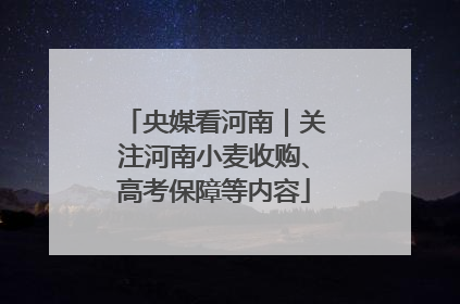 央媒看河南｜关注河南小麦收购、高考保障等内容