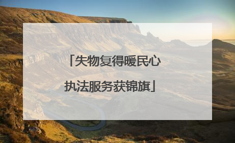 失物复得暖民心 执法服务获锦旗