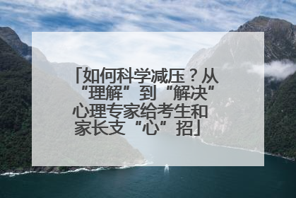 如何科学减压？从“理解”到“解决” 心理专家给考生和家长支“心”招