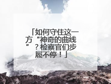 如何守住这一方“神奇的曲线”？检察官们步履不停！