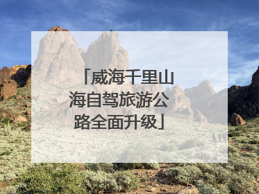威海千里山海自驾旅游公路全面升级