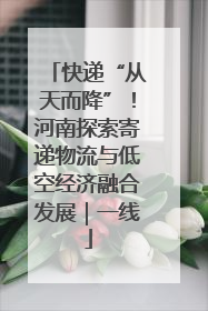 快递“从天而降”！河南探索寄递物流与低空经济融合发展｜一线