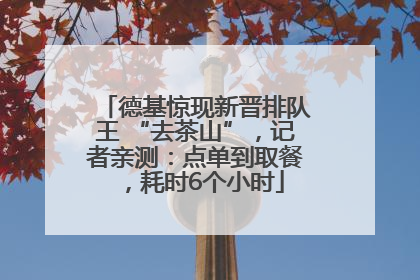 德基惊现新晋排队王 “去茶山”，记者亲测：点单到取餐，耗时6个小时