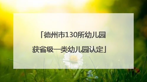 德州市130所幼儿园获省级一类幼儿园认定