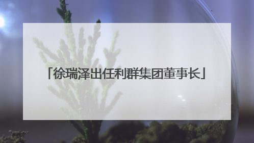 徐瑞泽出任利群集团董事长