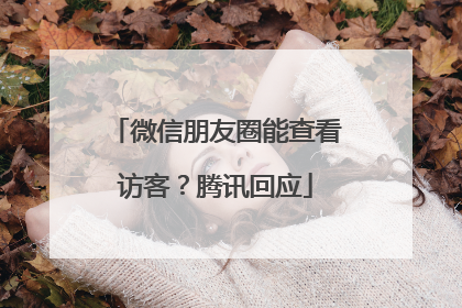 微信朋友圈能查看访客？腾讯回应