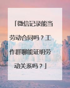 微信记录能当劳动合同吗？工作群聊能证明劳动关系吗？