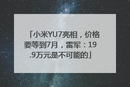 小米YU7亮相，价格要等到7月，雷军：19.9万元是不可能的
