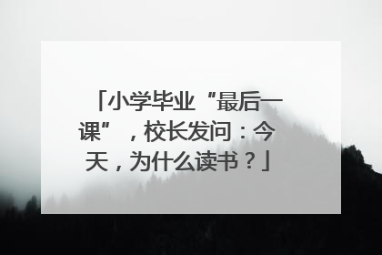 小学毕业“最后一课”，校长发问：今天，为什么读书？