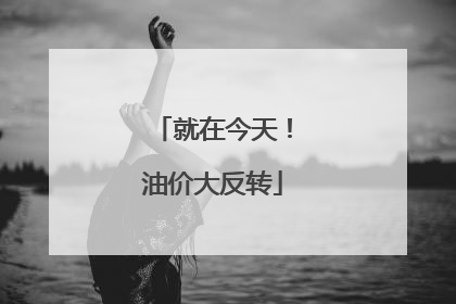 就在今天！油价大反转
