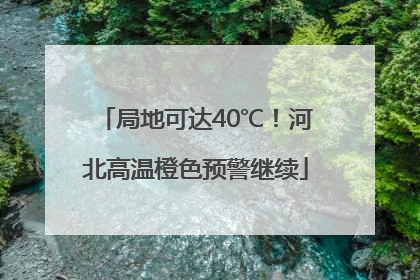 局地可达40℃！河北高温橙色预警继续