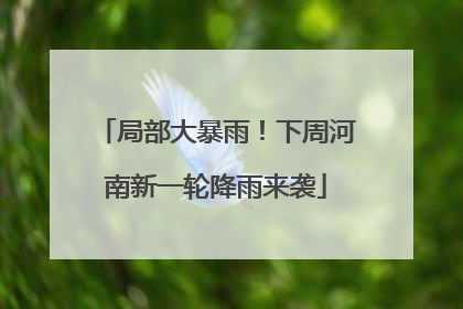 局部大暴雨！下周河南新一轮降雨来袭