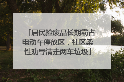 居民捡废品长期霸占电动车停放区，社区柔性劝导清走两车垃圾