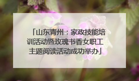山东青州：家政技能培训活动暨玫瑰书香女职工主题阅读活动成功举办